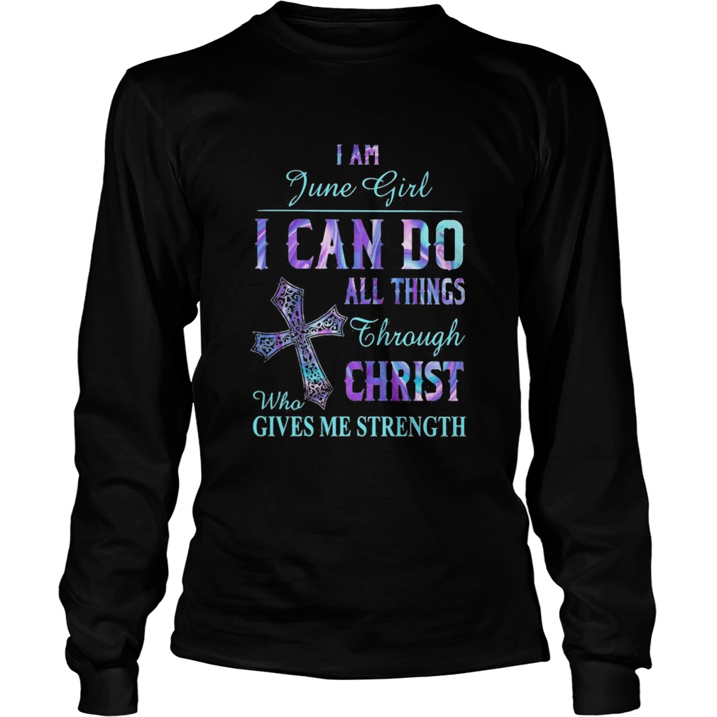 I am June girl I can do all things though Chirst who gives me strength  Long Sleeve