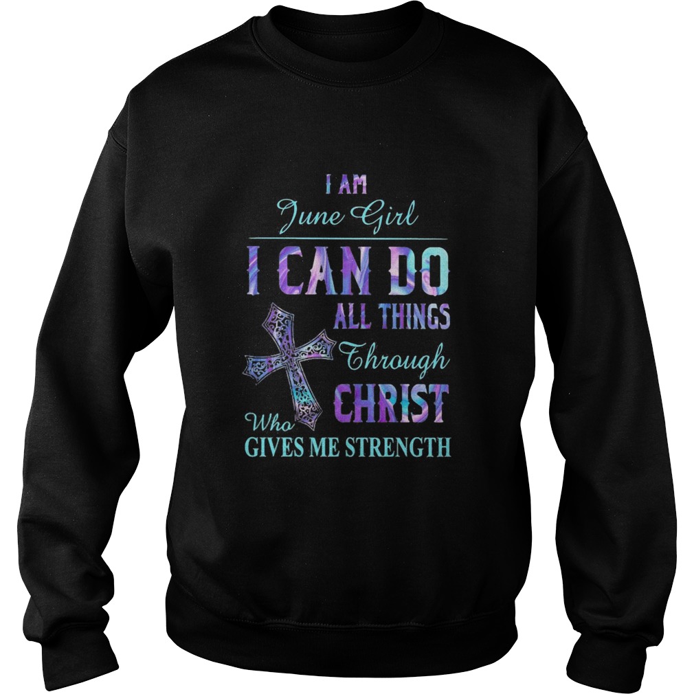 I am June girl I can do all things though Chirst who gives me strength  Sweatshirt