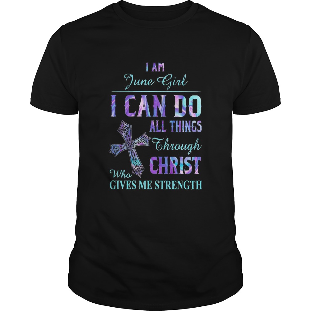 I am June girl I can do all things though Chirst who gives me strength  Unisex