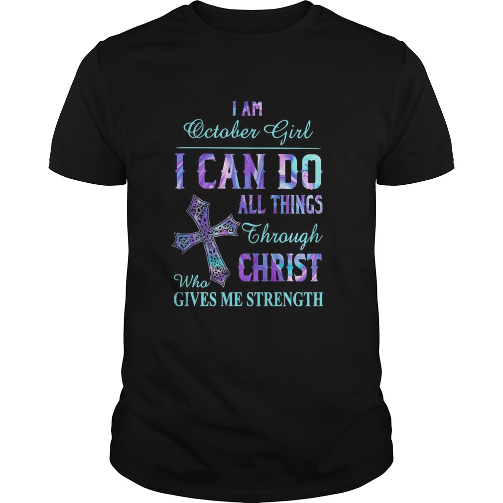 I am October girl I can do all things though Chirst who gives me strength cross shirt