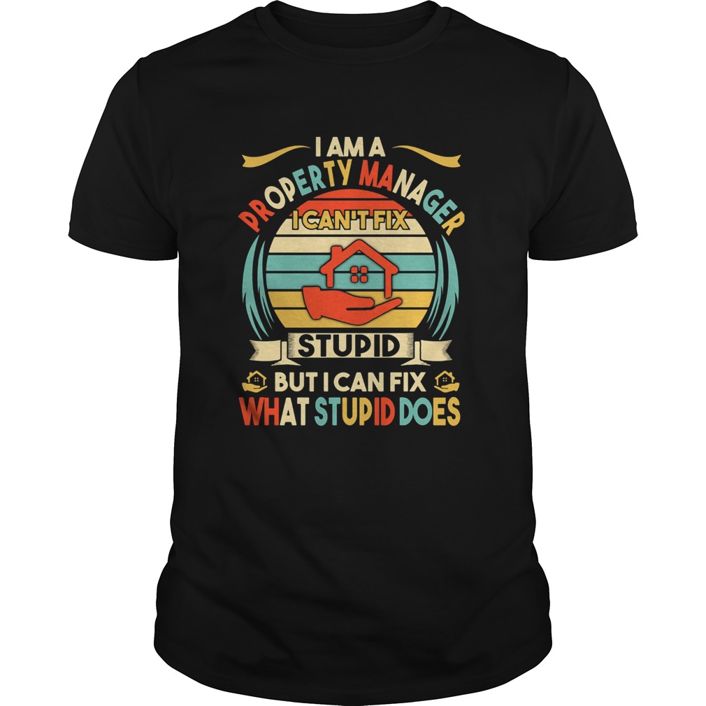 I am a property manager i cant fix stupid but i can fix what stupid does vintage retro shirt