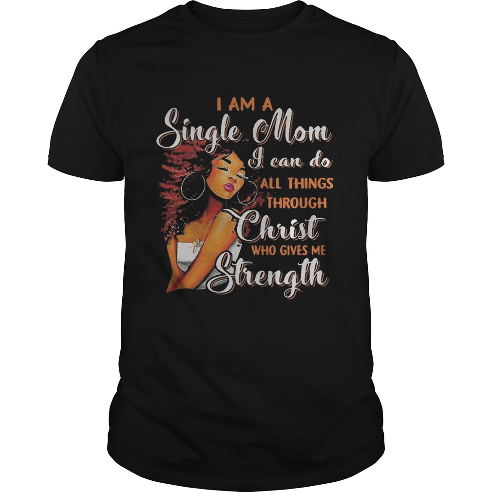 I am a single mom i can do all things through christ who gives me strength shirt