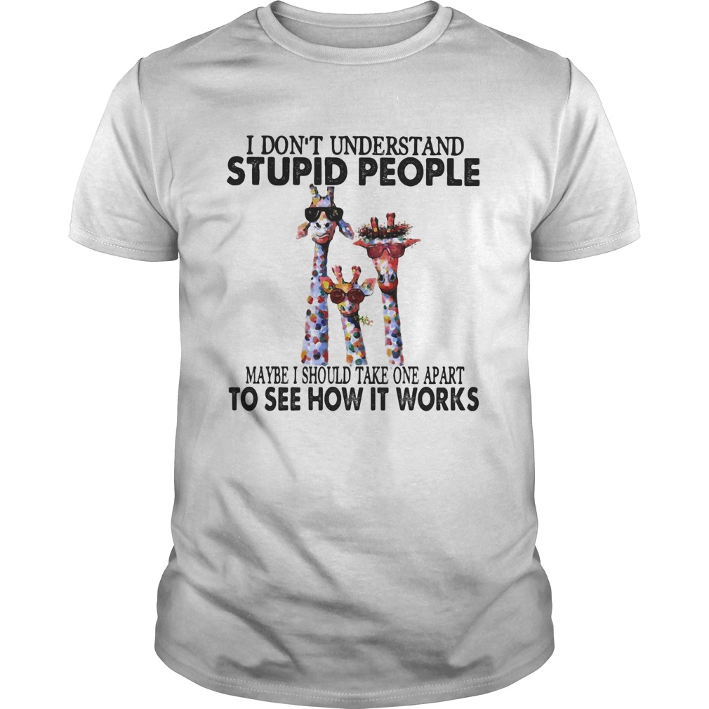 I dont understand stupid people maybe I should take one apart to see how it works giraffe shirt