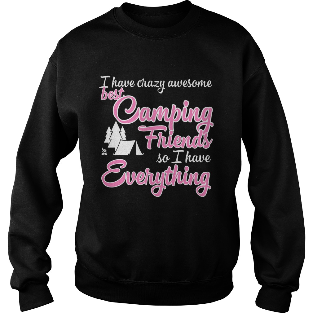 I have crazy awesome best camping friends so I have everything  Sweatshirt