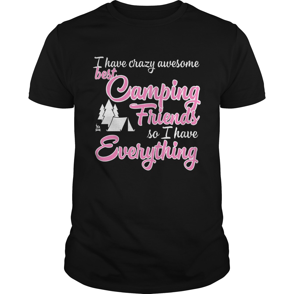 I have crazy awesome best camping friends so I have everything shirt