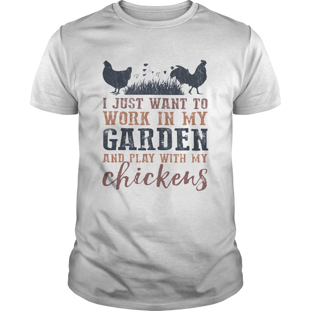 I just want to work in my garden and play with my chickens shirt