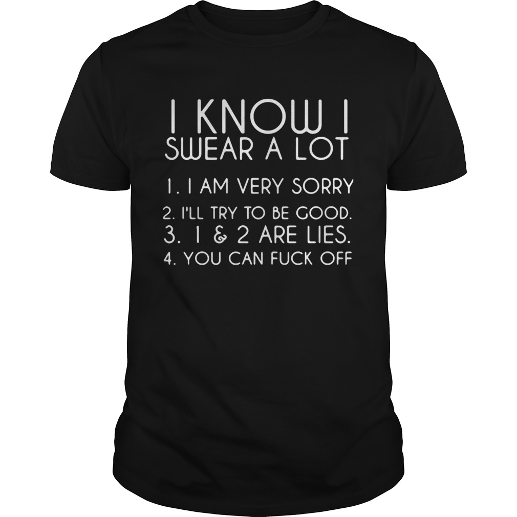 I know i swear a lot i am very sorry ill try to be good i and 2 are lies you can fuck off shirt