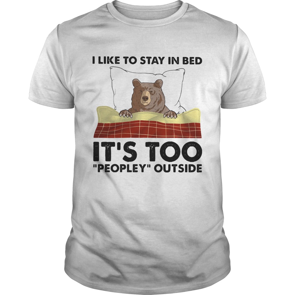 I like to stay in bed its too peopley outside shirt