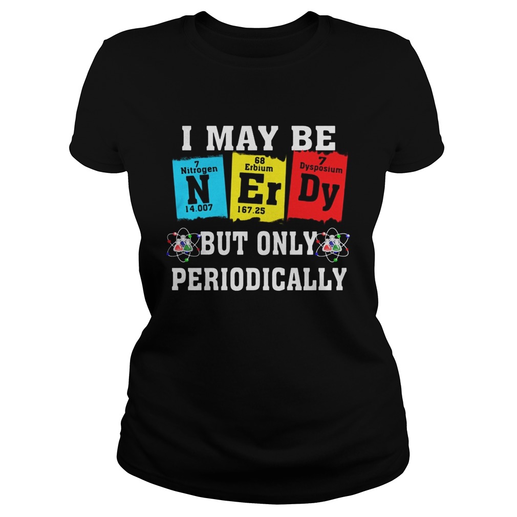 I may be but only periodically Nitrogen Erbium Dysosium  Classic Ladies