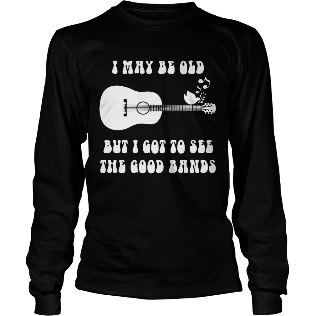 I may be old but I got to see the good bands guitar  Long Sleeve