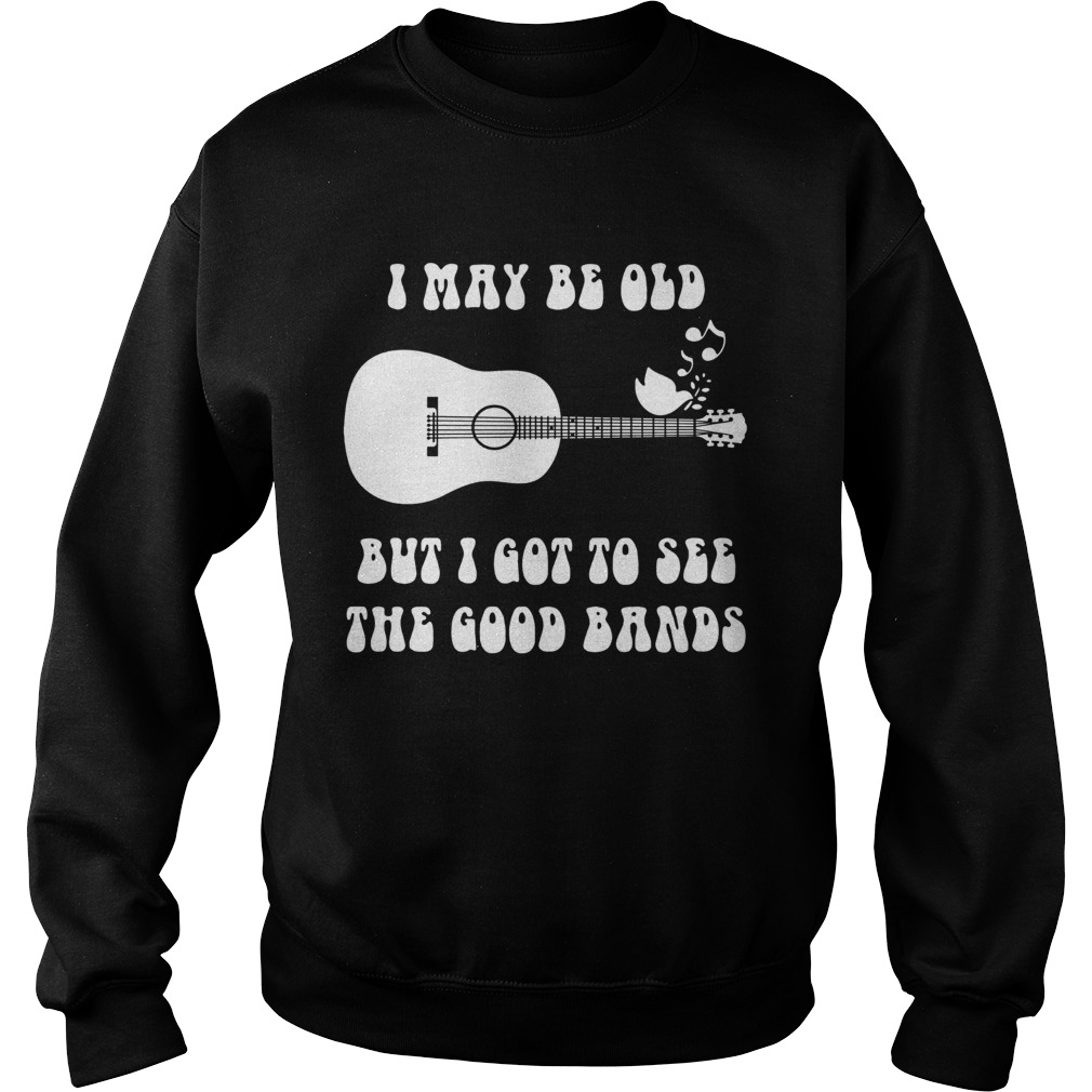 I may be old but I got to see the good bands guitar  Sweatshirt