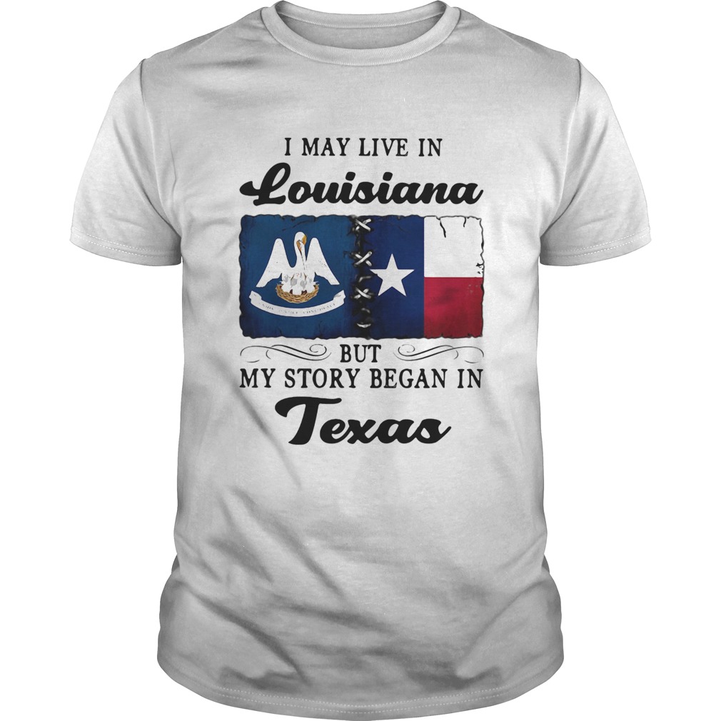 I may live in Louisiana but my story began in Texas shirt