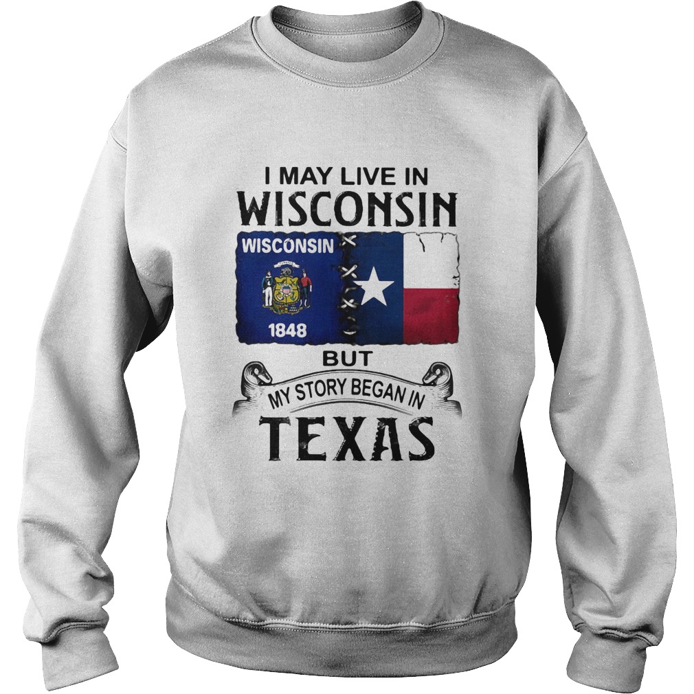 I may live in Wisconsin but my story began in Texas  Sweatshirt