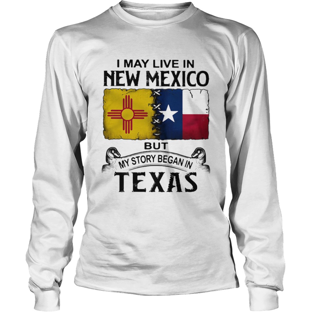 I may live in new mexico but my story began in texas  Long Sleeve