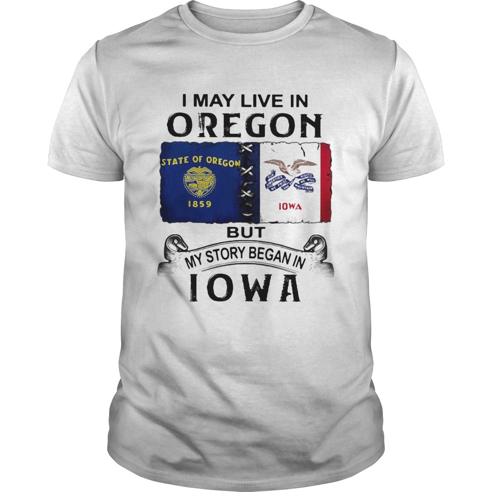 I may live in oregon but my story began in iowa shirt