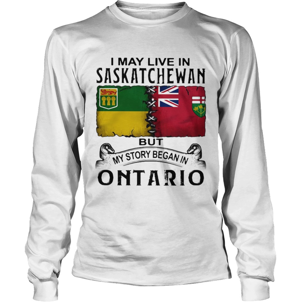 I may live saskatchewan but my story began in ontario  Long Sleeve