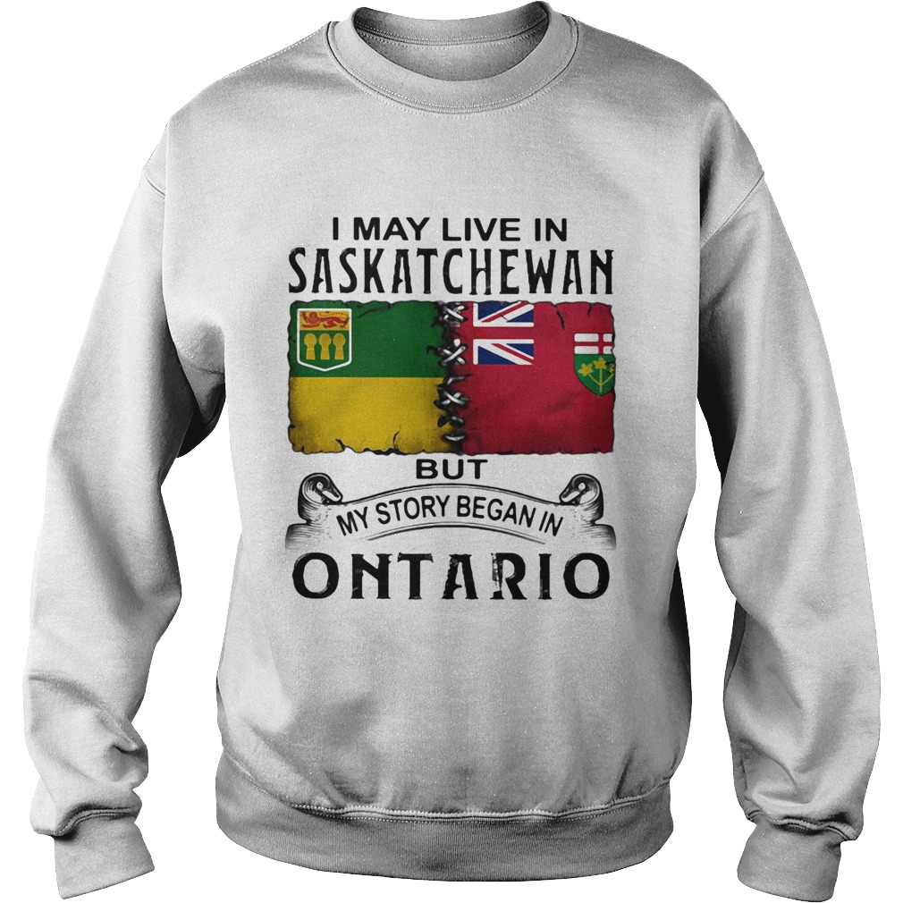 I may live saskatchewan but my story began in ontario  Sweatshirt