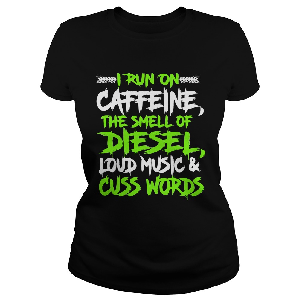 I run on caffeine the smell of diesel loud music cuss words  Classic Ladies