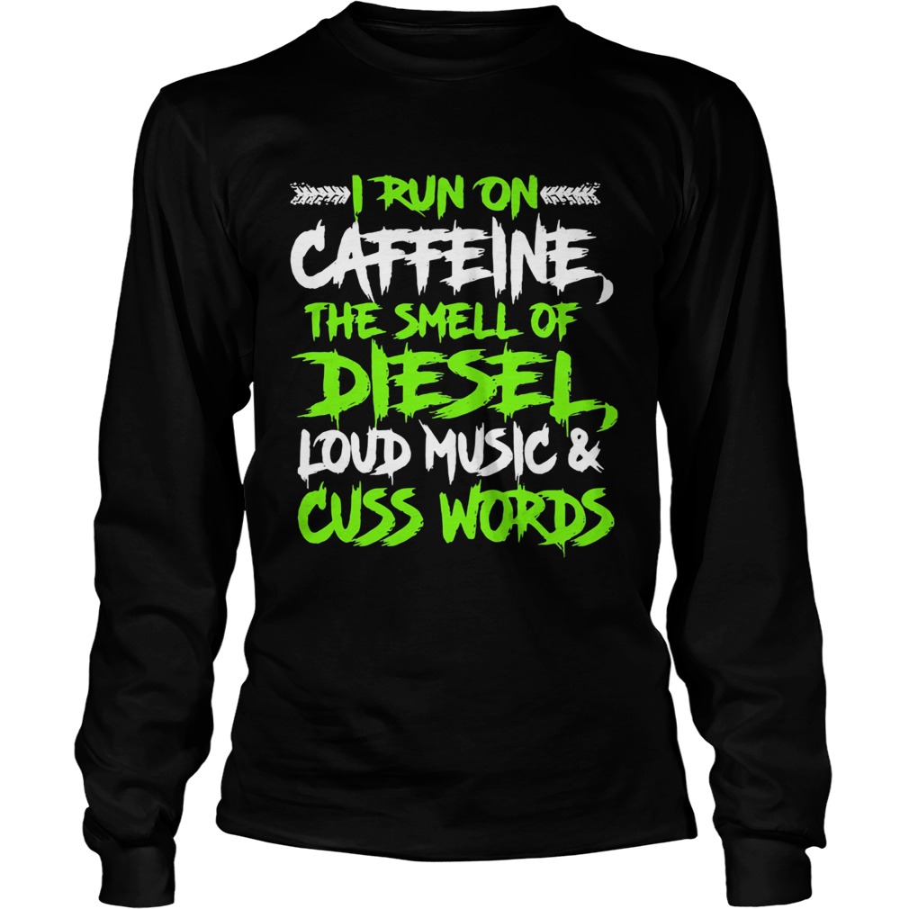 I run on caffeine the smell of diesel loud music cuss words  Long Sleeve