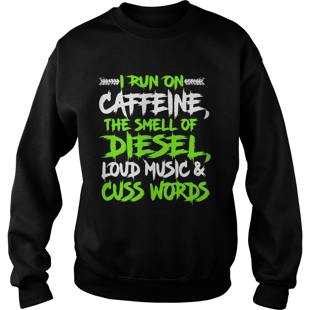 I run on caffeine the smell of diesel loud music cuss words  Sweatshirt