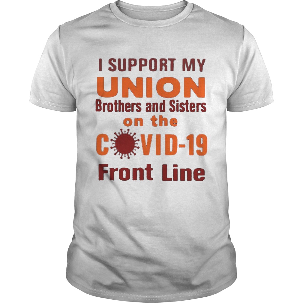 I support my union brothers and sisters on the covid19 front line shirt