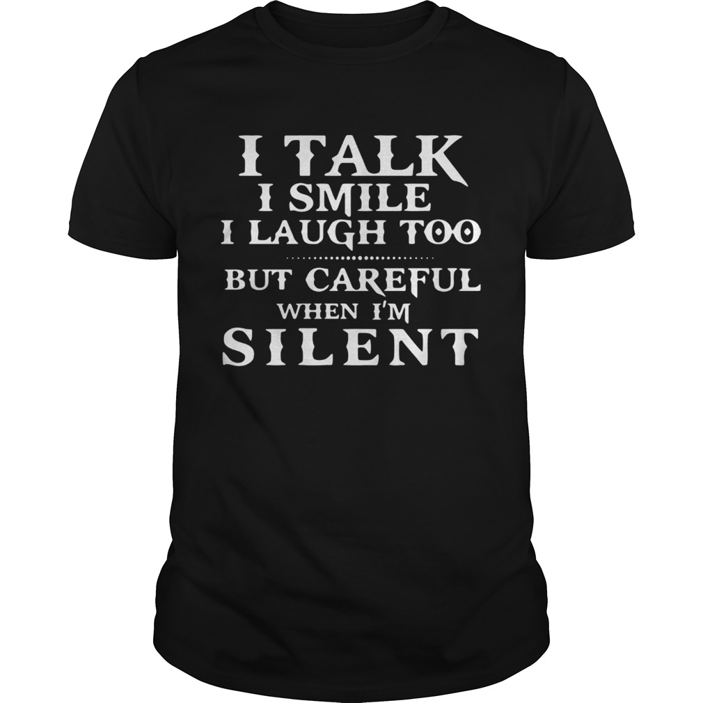 I talk I smile I laugh too but be careful when Im silent classic shirt