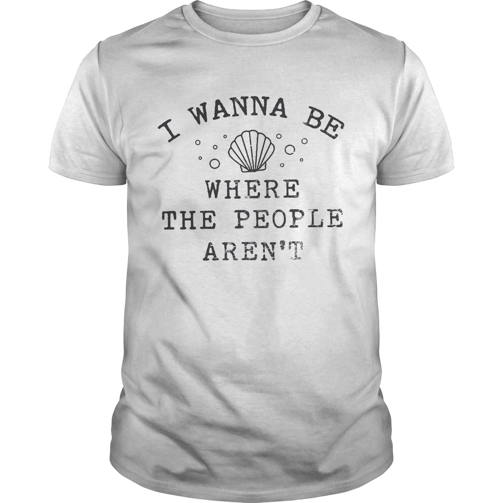 I wanna be where the people arent sea shirt