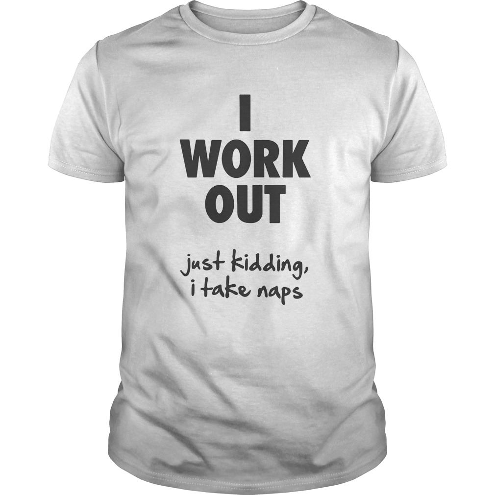 I work out just kidding I take naps shirt