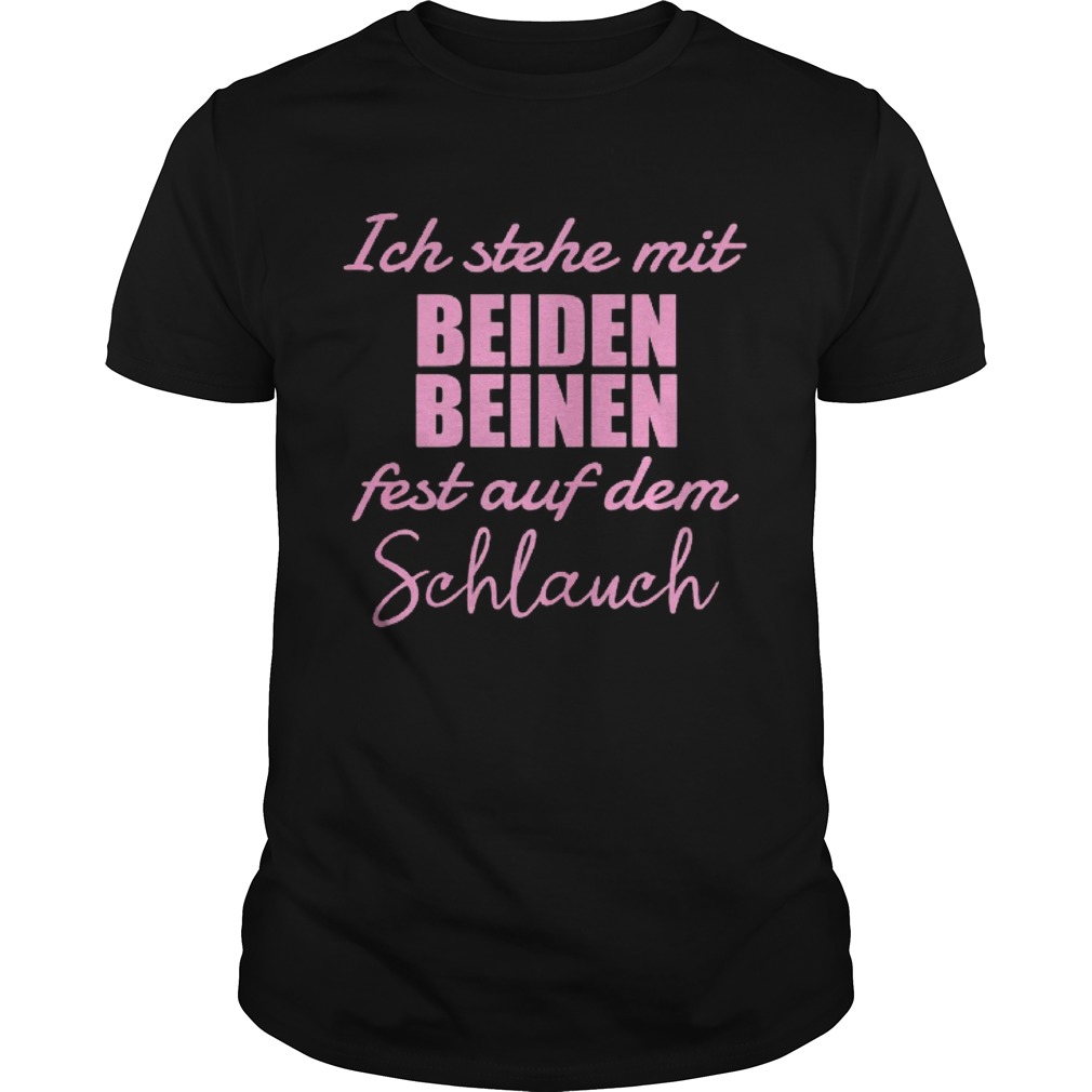 Ich Stehe Mit Beiden Fest Auf Dem Schlauch shirt