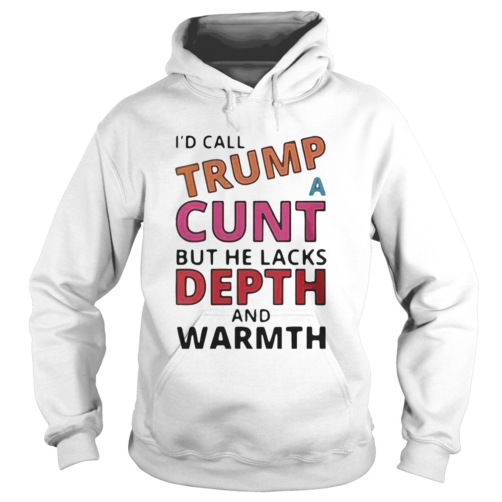 Id Call Trump A Cunt But He Lacks Depth And Warmth  Hoodie