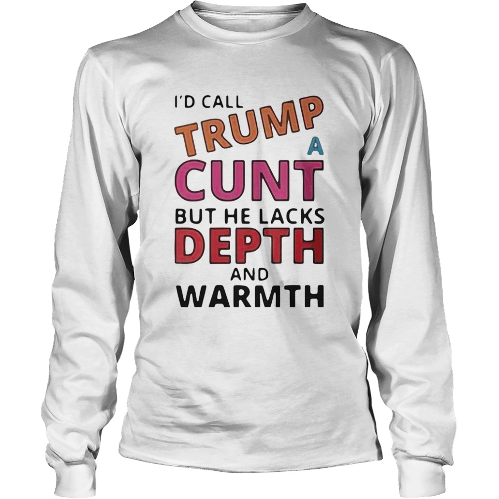 Id Call Trump A Cunt But He Lacks Depth And Warmth  Long Sleeve