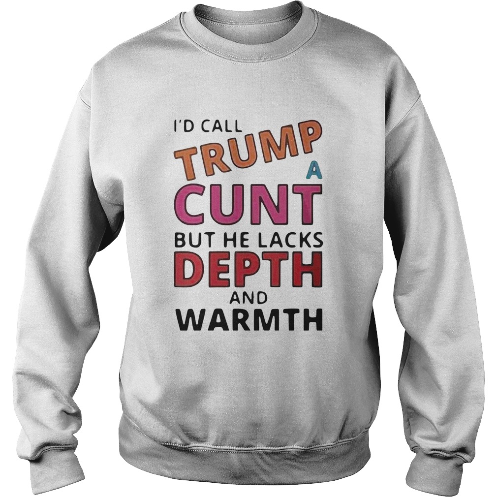 Id Call Trump A Cunt But He Lacks Depth And Warmth  Sweatshirt