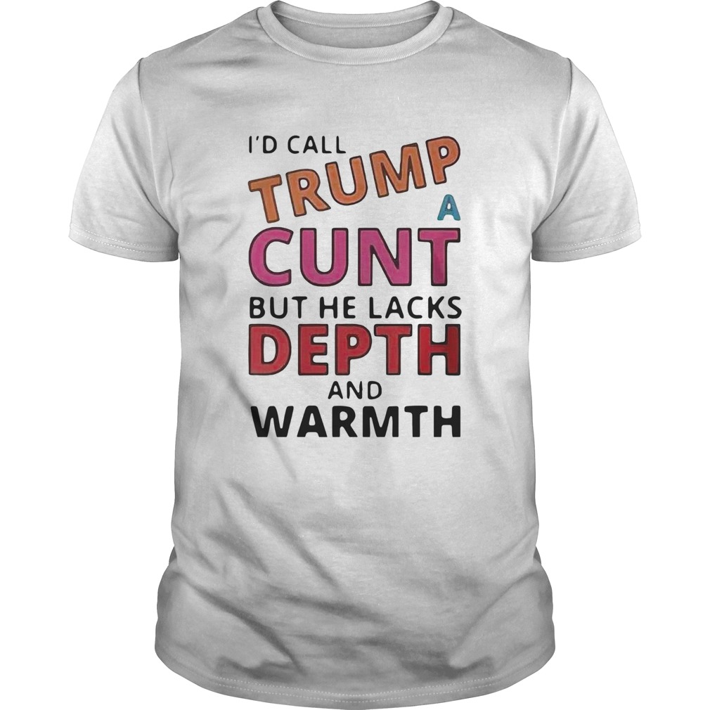 Id Call Trump A Cunt But He Lacks Depth And Warmth  Unisex