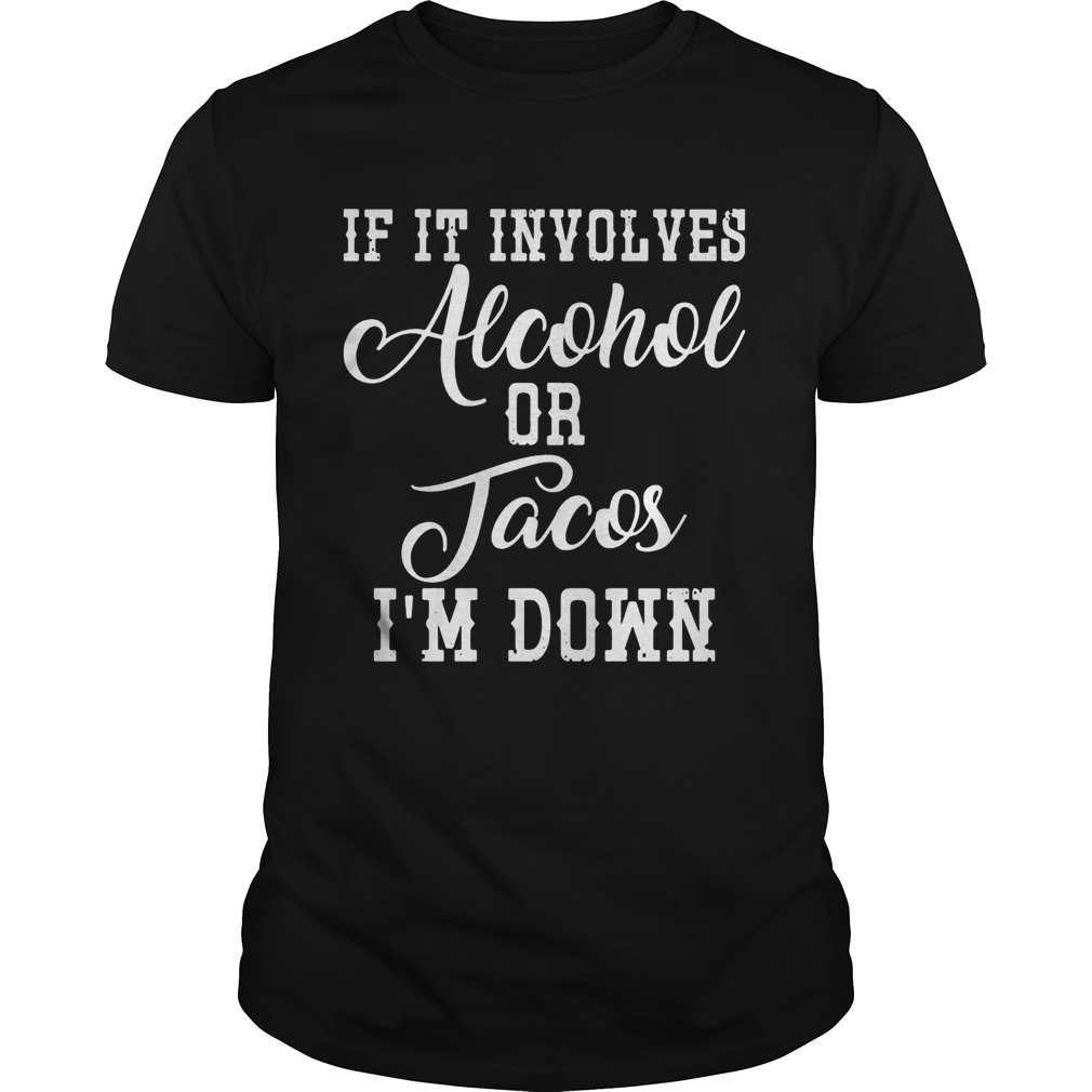 If It Involves Alcohol Or Tacos Im Down shirt