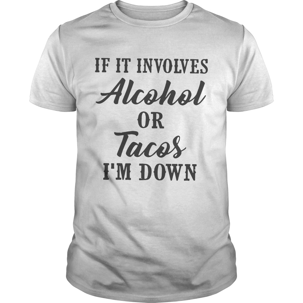 If It Involves Alcohol Or Tacos Im Down shirt