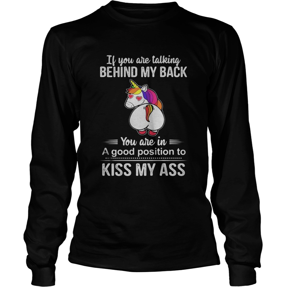 If You Are Talking Behind My Back You Are In A Good Position To Kiss My Ass Unicorn  Long Sleeve