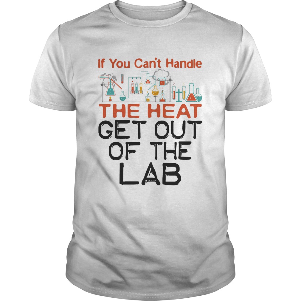 If You Cant Handle The Heat Get Out Of The Lab Chemistry shirt