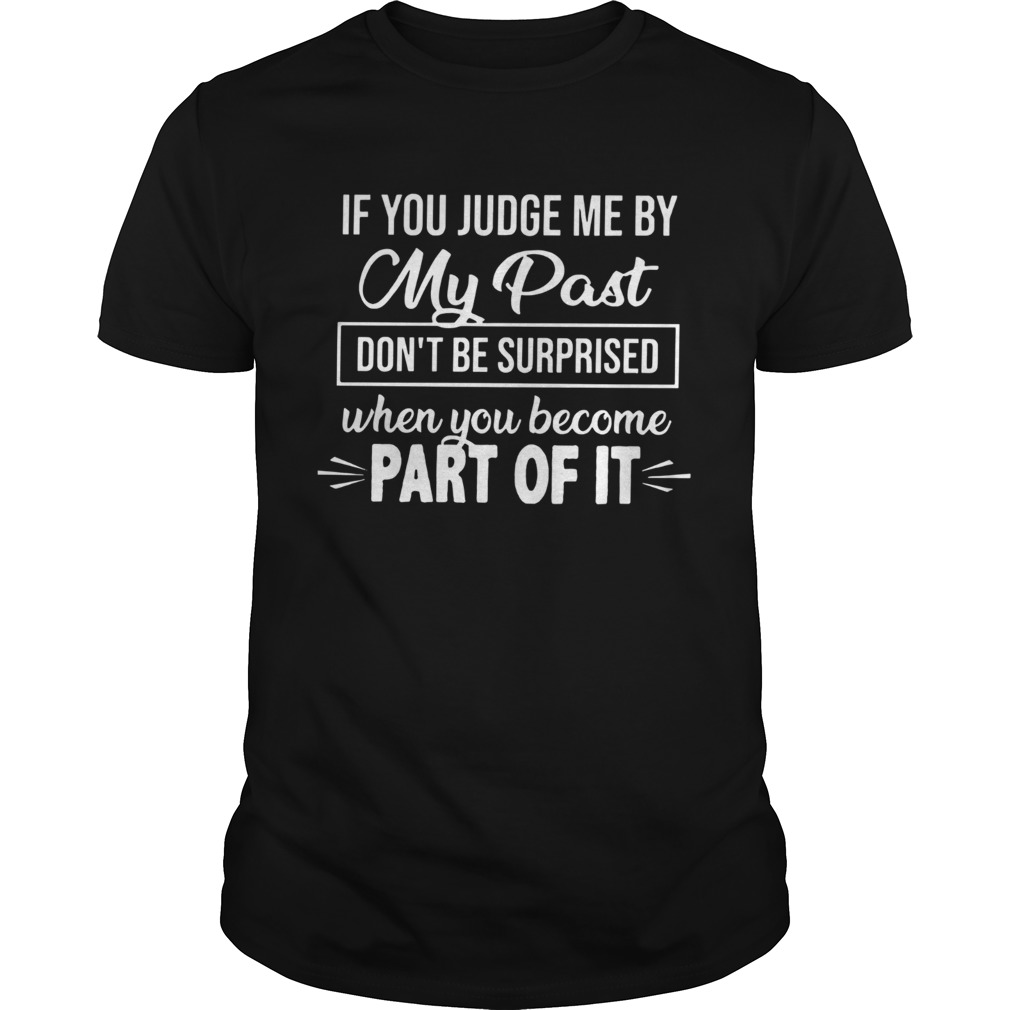 If You Judge Me By My Past Dont Be Surprised When You Become Part Of It shirt