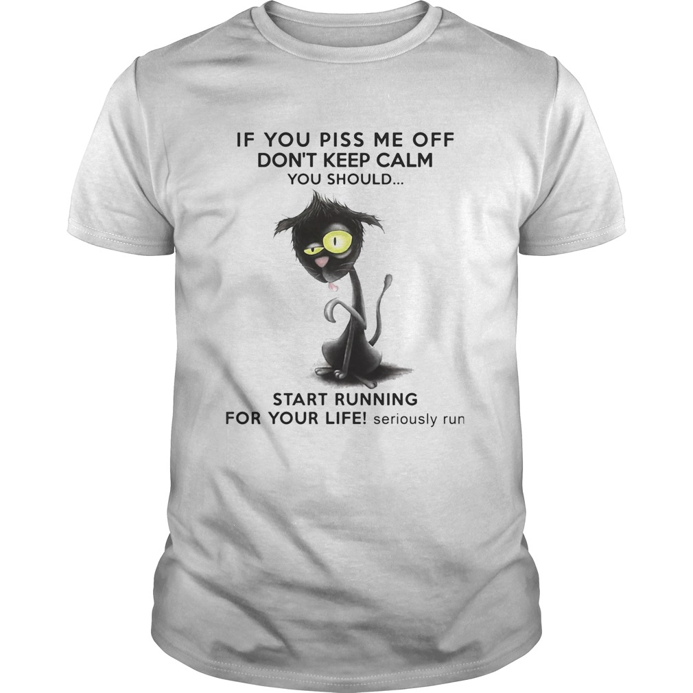 If You Piss Me Off Dont Keep Calm You Should Start Running For Your Life Seriously Run shirt