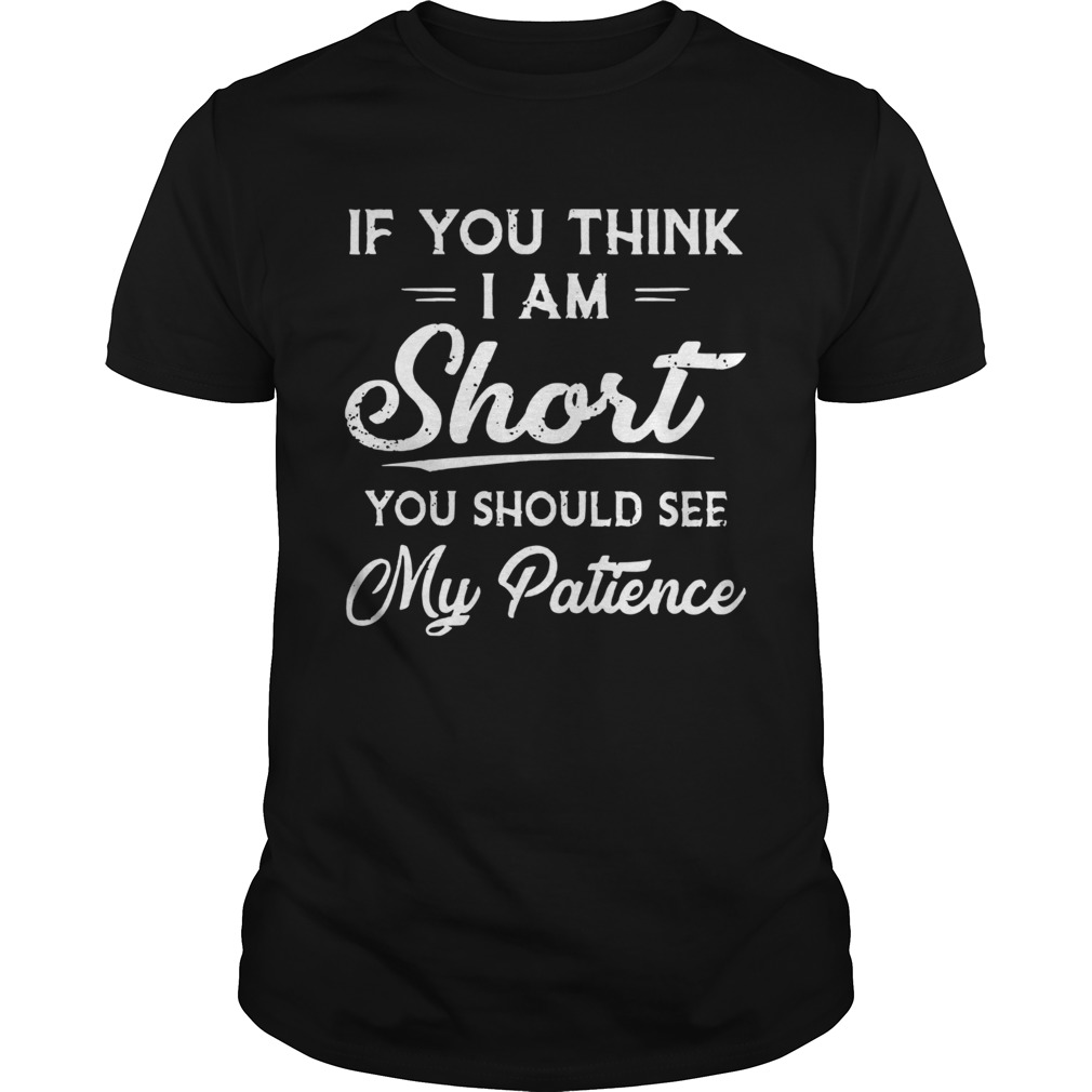 If You Think I Am Short You Should See My Patience shirt