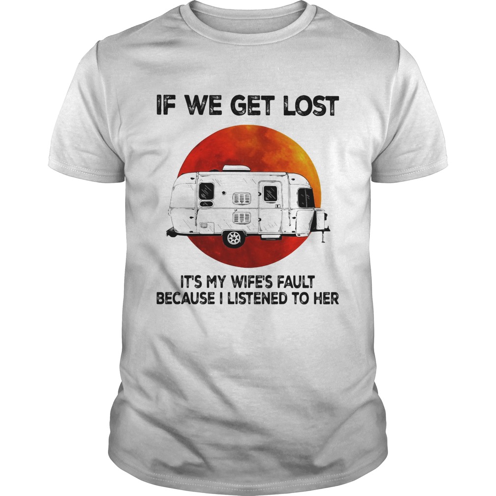 If we get lost its my wifes fault because i listened to her sunset shirt