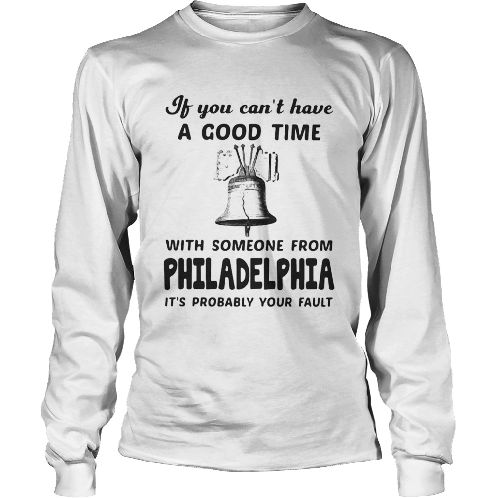 If you cant have a good time with someone from philadelphia its probably your fault  Long Sleeve