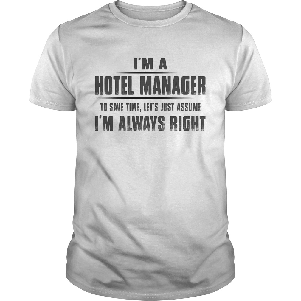 Im A Hotel Manager To Save Time Lets Just Assume Im Always Right shirt