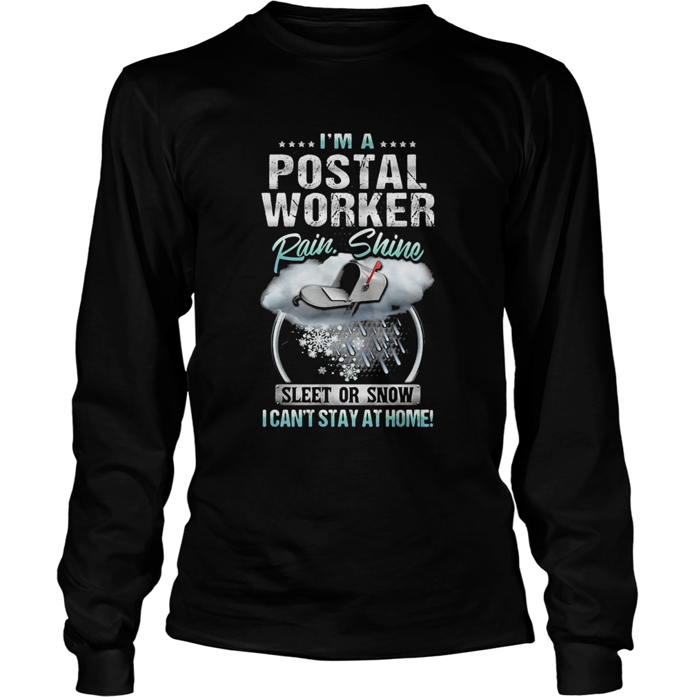 Im A Postal Worker Rain Shine Sleet Or Snow I Cant Stay At Home  Long Sleeve