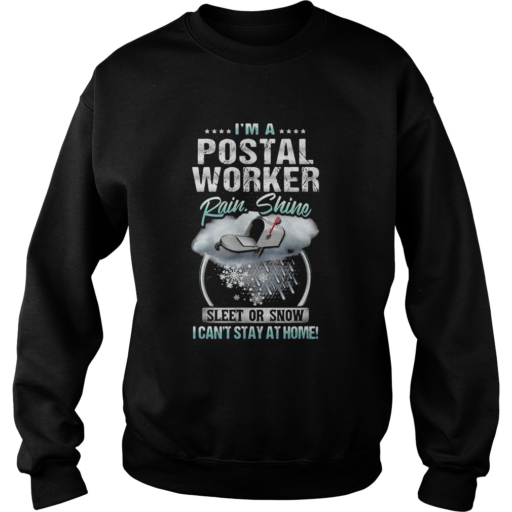 Im A Postal Worker Rain Shine Sleet Or Snow I Cant Stay At Home  Sweatshirt