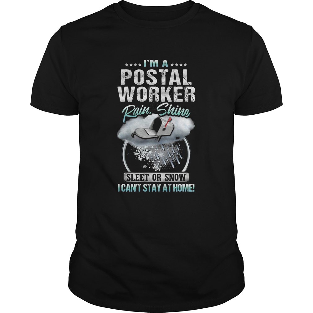 Im A Postal Worker Rain Shine Sleet Or Snow I Cant Stay At Home  Unisex