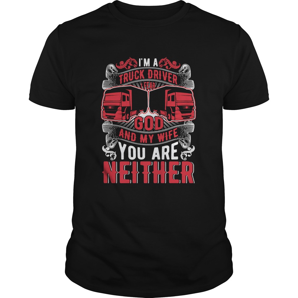 Im A Truck Driver I Fear God And My Wife You Are Neither shirt