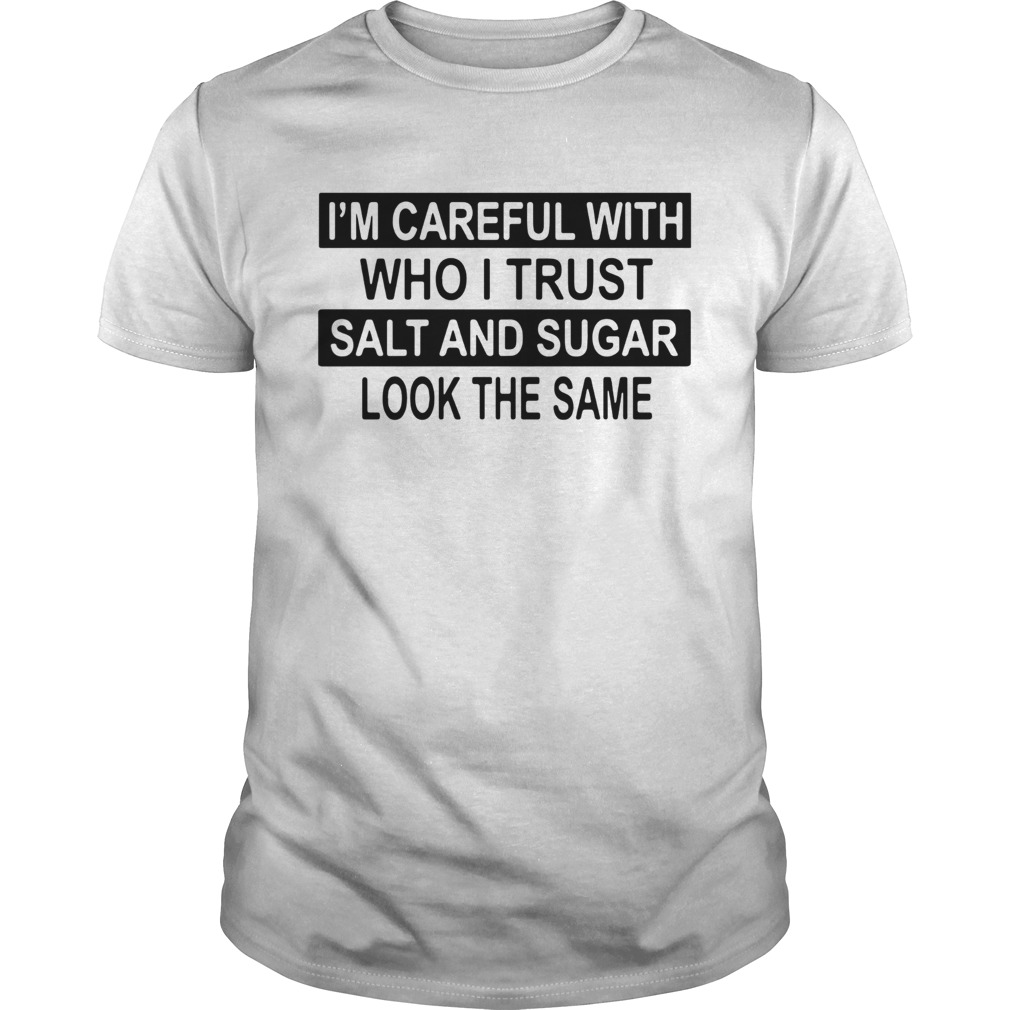 Im Careful With Who I Trust Salt And Sugar Look The Same shirt