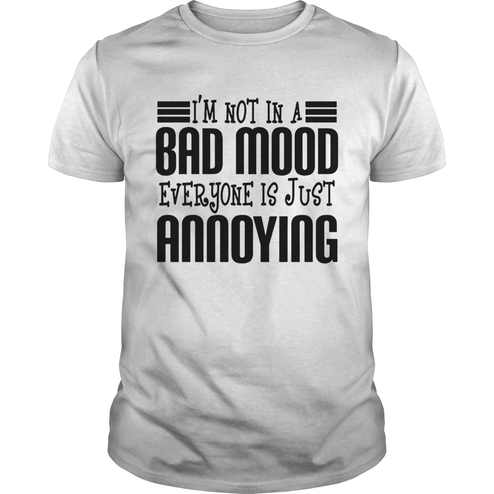 Im Not In A Bad Mood Everyone Is Just Annoying shirt