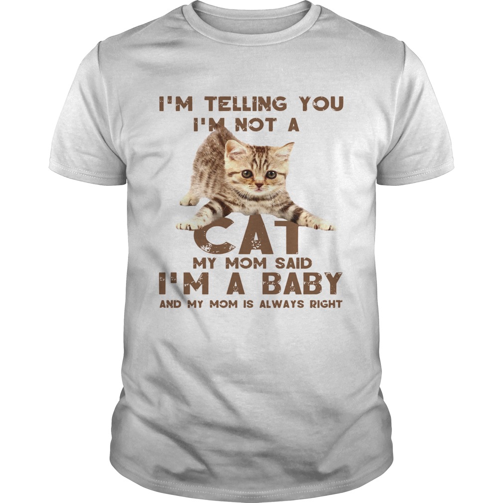 Im Telling You Im Not A Cat My Mon Said Im A Baby And My Mom Is Always Right shirt